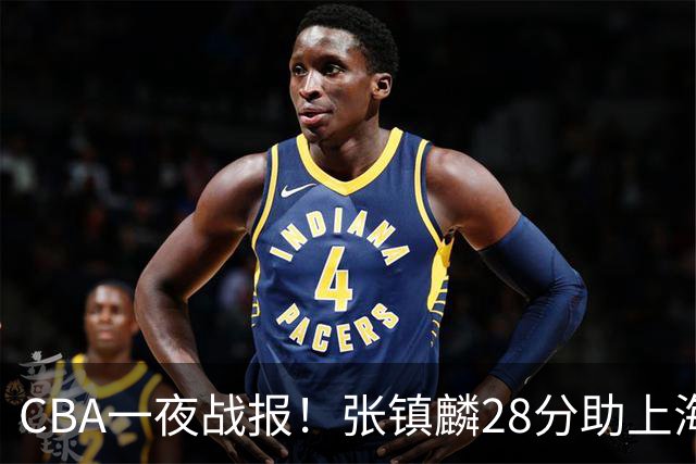 CBA一夜战报！张镇麟28分助上海两连胜，深圳外援单节6记三分救主